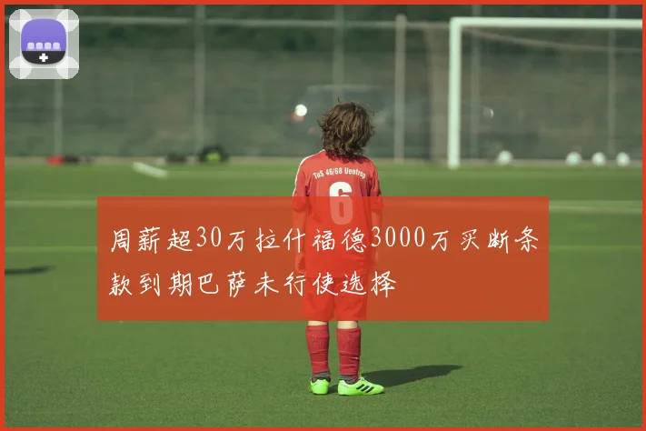 周薪超30万拉什福德3000万买断条款到期巴萨未行使选择