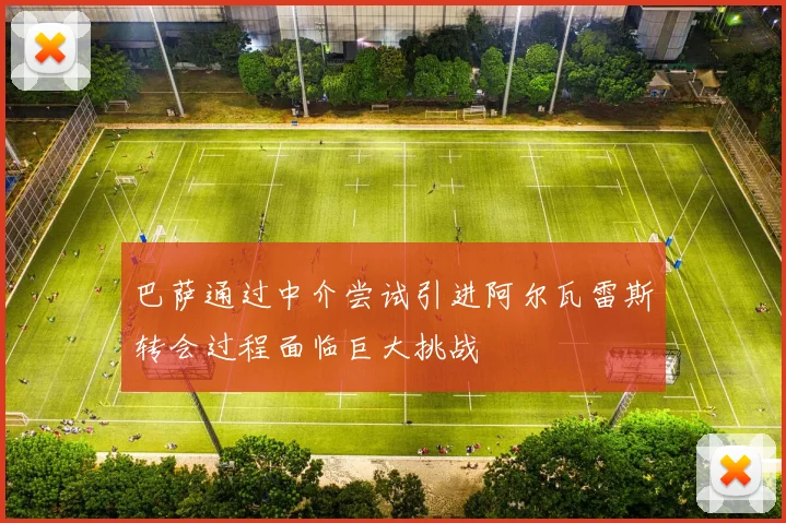 巴萨通过中介尝试引进阿尔瓦雷斯转会过程面临巨大挑战