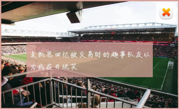 麦凯恩回忆被交易时的趣事队友以为我在开玩笑
