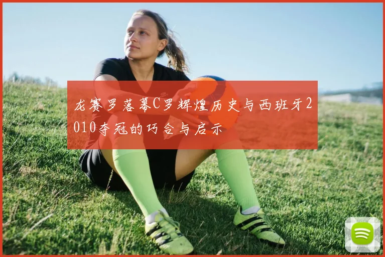 龙赛罗落幕C罗辉煌历史与西班牙2010夺冠的巧合与启示