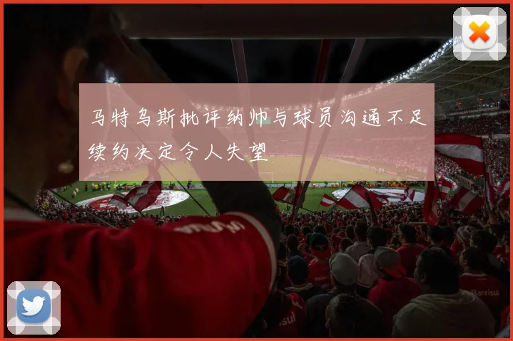 马特乌斯批评纳帅与球员沟通不足续约决定令人失望