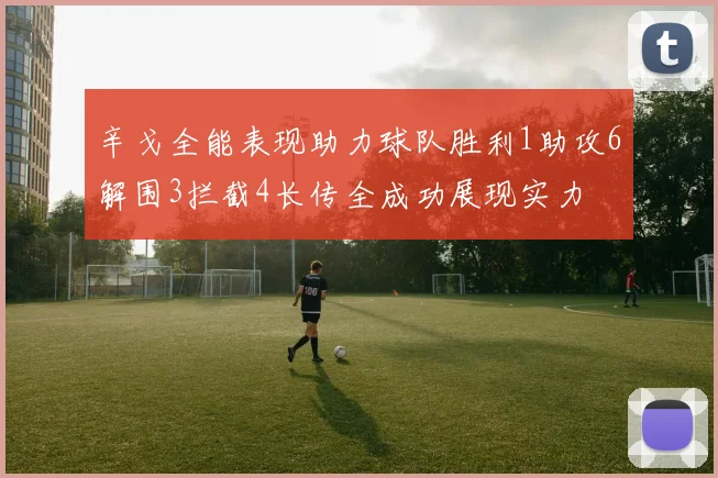 辛戈全能表现助力球队胜利1助攻6解围3拦截4长传全成功展现实力
