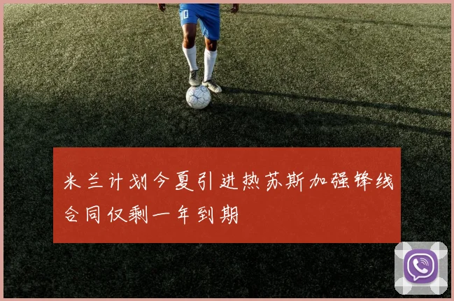 米兰计划今夏引进热苏斯加强锋线合同仅剩一年到期